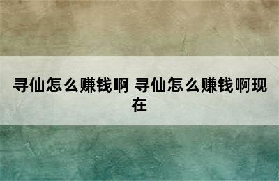 寻仙怎么赚钱啊 寻仙怎么赚钱啊现在